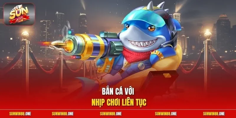 Bắn cá với nhịp chơi liên tục